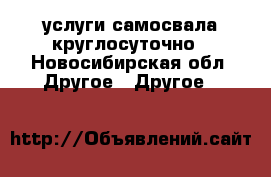 услуги самосвала круглосуточно - Новосибирская обл. Другое » Другое   